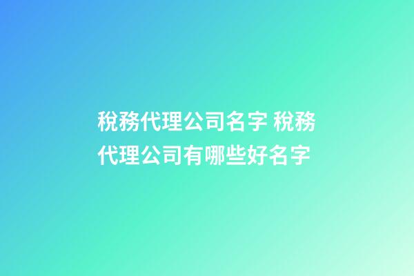 稅務代理公司名字 稅務代理公司有哪些好名字-第1張-公司起名-玄機派